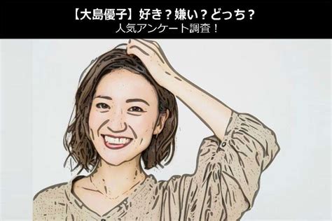 大島優子 嫌い|【大島優子】好き？嫌い？どっち？人気アンケート調。